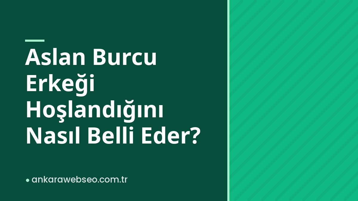 Aslan Burcu Erkeği Hoşlandığını Nasıl Belli Eder?