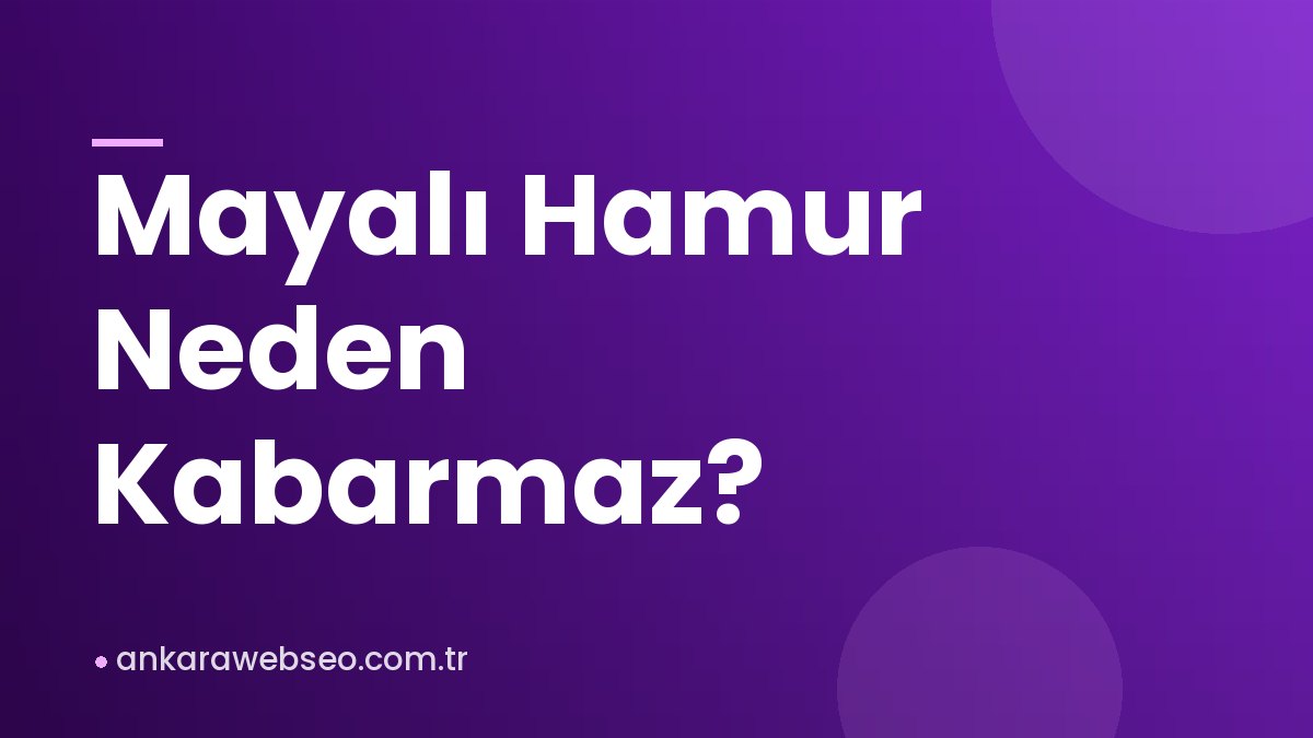 Mayalı Hamur Neden Kabarmaz?